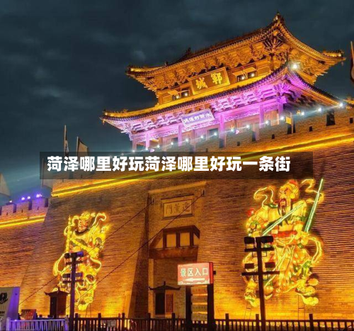 菏泽哪里好玩菏泽哪里好玩一条街
