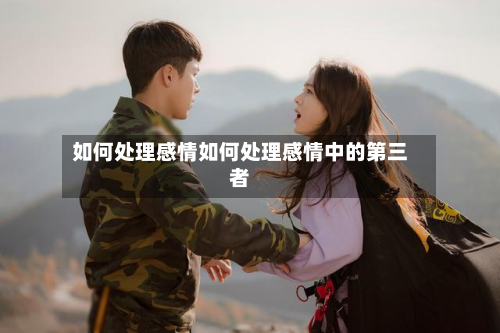 如何处理感情如何处理感情中的第三者