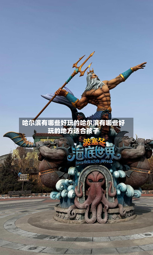 哈尔滨有哪些好玩的哈尔滨有哪些好玩的地方适合孩子