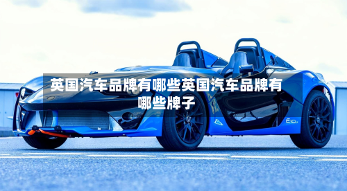 英国汽车品牌有哪些英国汽车品牌有哪些牌子