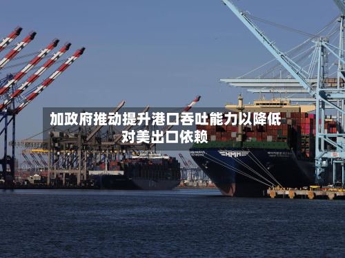 加政府推动提升港口吞吐能力以降低对美出口依赖