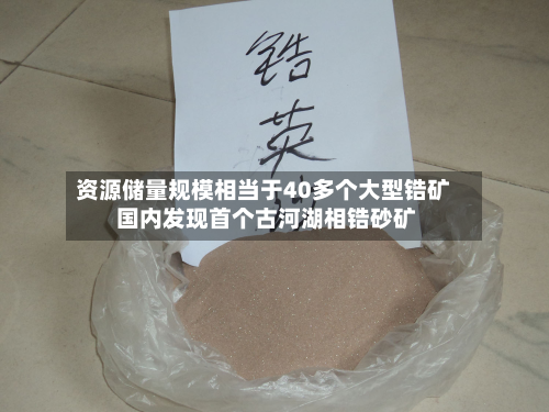 资源储量规模相当于40多个大型锆矿 国内发现首个古河湖相锆砂矿