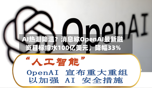 AI热潮降温?消息称OpenAI最新融资目标缩水100亿美元,降幅33%